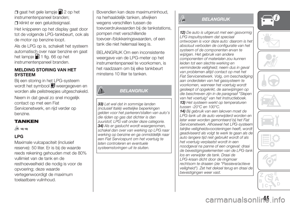FIAT TIPO 5DOORS STATION WAGON 2019  Instructieboek (in Dutch) gaat het gele lampje2ophet
instrumentenpaneel branden;
klinkt er een geluidssignaal.
Het knipperen op het display gaat door
tot de volgende LPG-tankbeurt, ook als
de motor op benzine loopt.
Als de LPG