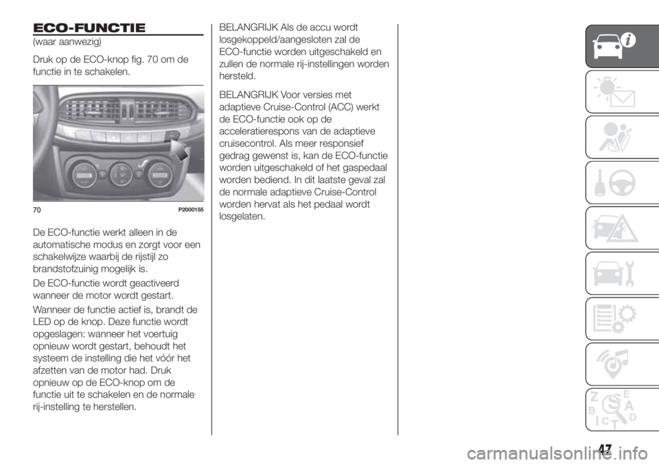 FIAT TIPO 5DOORS STATION WAGON 2019  Instructieboek (in Dutch) ECO-FUNCTIE
(waar aanwezig)
Druk op de ECO-knop fig. 70 om de
functie in te schakelen.
De ECO-functie werkt alleen in de
automatische modus en zorgt voor een
schakelwijze waarbij de rijstijl zo
brands