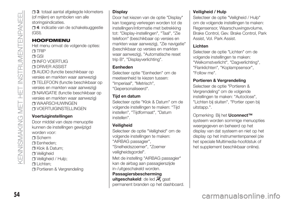 FIAT TIPO 5DOORS STATION WAGON 2020 Instructieboek (in Dutch) 3: totaal aantal afgelegde kilometers
(of mijlen) en symbolen van alle
storingsindicaties.
4: indicatie van de schakelsuggestie
(GSI).
HOOFDMENU
Het menu omvat de volgende opties:
TRIP
GSI
INFO VOERTU FIAT TIPO 5DOORS STATION WAGON 2020 Instructieboek (in Dutch) 3: totaal aantal afgelegde kilometers
(of mijlen) en symbolen van alle
storingsindicaties.
4: indicatie van de schakelsuggestie
(GSI).
HOOFDMENU
Het menu omvat de volgende opties:
TRIP
GSI
INFO VOERTU