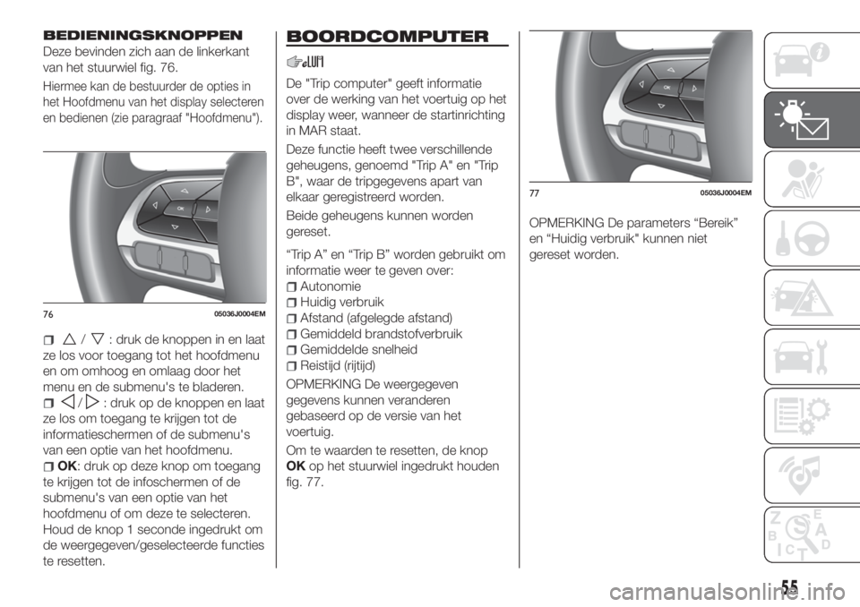 FIAT TIPO 5DOORS STATION WAGON 2019 Instructieboek (in Dutch) BEDIENINGSKNOPPEN
Deze bevinden zich aan de linkerkant
van het stuurwiel fig. 76.
Hiermee kan de bestuurder de opties in
het Hoofdmenu van het display selecteren
en bedienen (zie paragraaf "Hoofdm FIAT TIPO 5DOORS STATION WAGON 2019 Instructieboek (in Dutch) BEDIENINGSKNOPPEN
Deze bevinden zich aan de linkerkant
van het stuurwiel fig. 76.
Hiermee kan de bestuurder de opties in
het Hoofdmenu van het display selecteren
en bedienen (zie paragraaf "Hoofdm