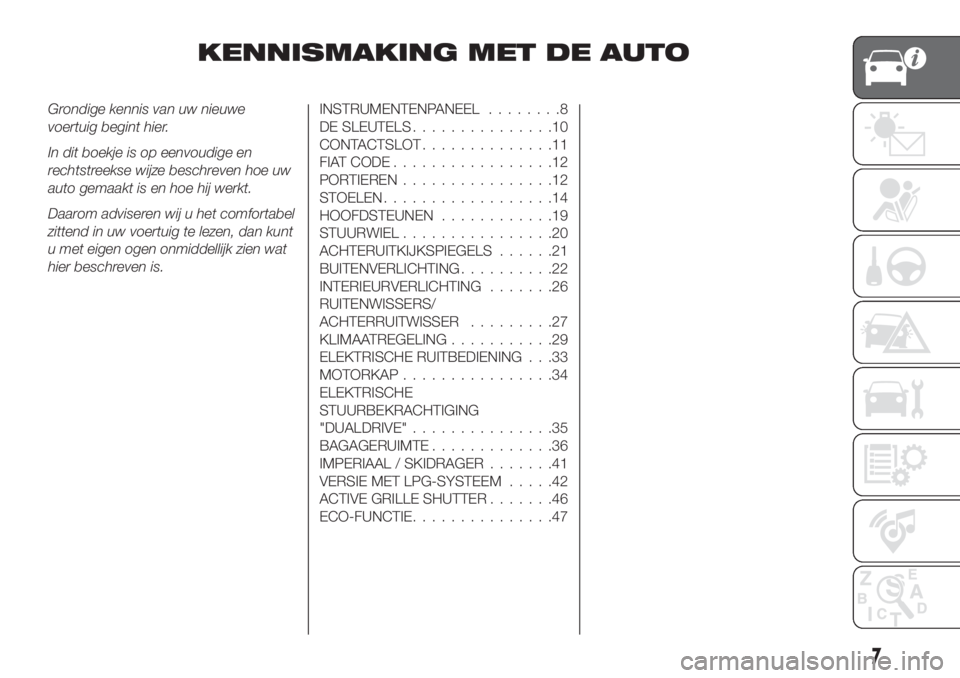 FIAT TIPO 5DOORS STATION WAGON 2019  Instructieboek (in Dutch) KENNISMAKING MET DE AUTO
Grondige kennis van uw nieuwe
voertuig begint hier.
In dit boekje is op eenvoudige en
rechtstreekse wijze beschreven hoe uw
auto gemaakt is en hoe hij werkt.
Daarom adviseren 