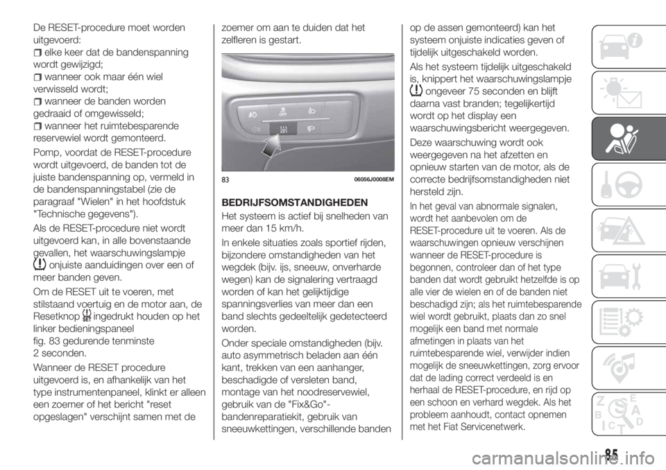 FIAT TIPO 5DOORS STATION WAGON 2019 Instructieboek (in Dutch) De RESET-procedure moet worden
uitgevoerd:
elke keer dat de bandenspanning
wordt gewijzigd;
wanneer ook maar één wiel
verwisseld wordt;
wanneer de banden worden
gedraaid of omgewisseld;
wanneer het FIAT TIPO 5DOORS STATION WAGON 2019 Instructieboek (in Dutch) De RESET-procedure moet worden
uitgevoerd:
elke keer dat de bandenspanning
wordt gewijzigd;
wanneer ook maar één wiel
verwisseld wordt;
wanneer de banden worden
gedraaid of omgewisseld;
wanneer het
