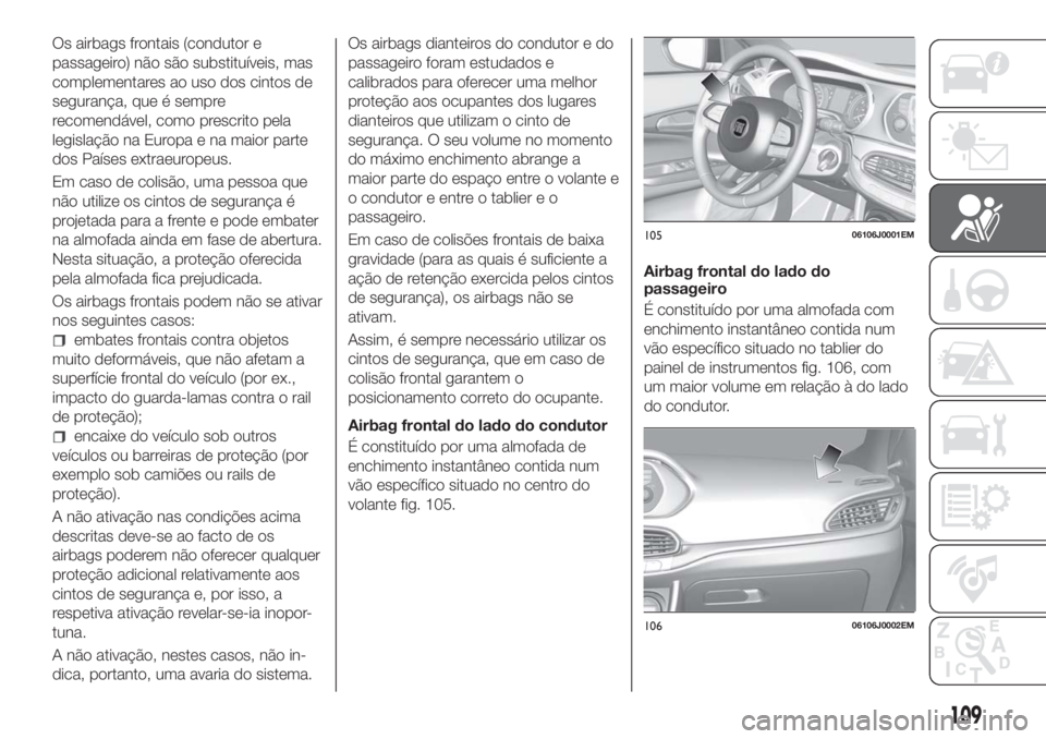 FIAT TIPO 5DOORS STATION WAGON 2018 Manual de Uso e Manutenção (in Portuguese) Os airbags frontais (condutor e
passageiro) não são substituíveis, mas
complementares ao uso dos cintos de
segurança, que é sempre
recomendável, como prescrito pela
legislação na Europa e na m FIAT TIPO 5DOORS STATION WAGON 2018 Manual de Uso e Manutenção (in Portuguese) Os airbags frontais (condutor e
passageiro) não são substituíveis, mas
complementares ao uso dos cintos de
segurança, que é sempre
recomendável, como prescrito pela
legislação na Europa e na m