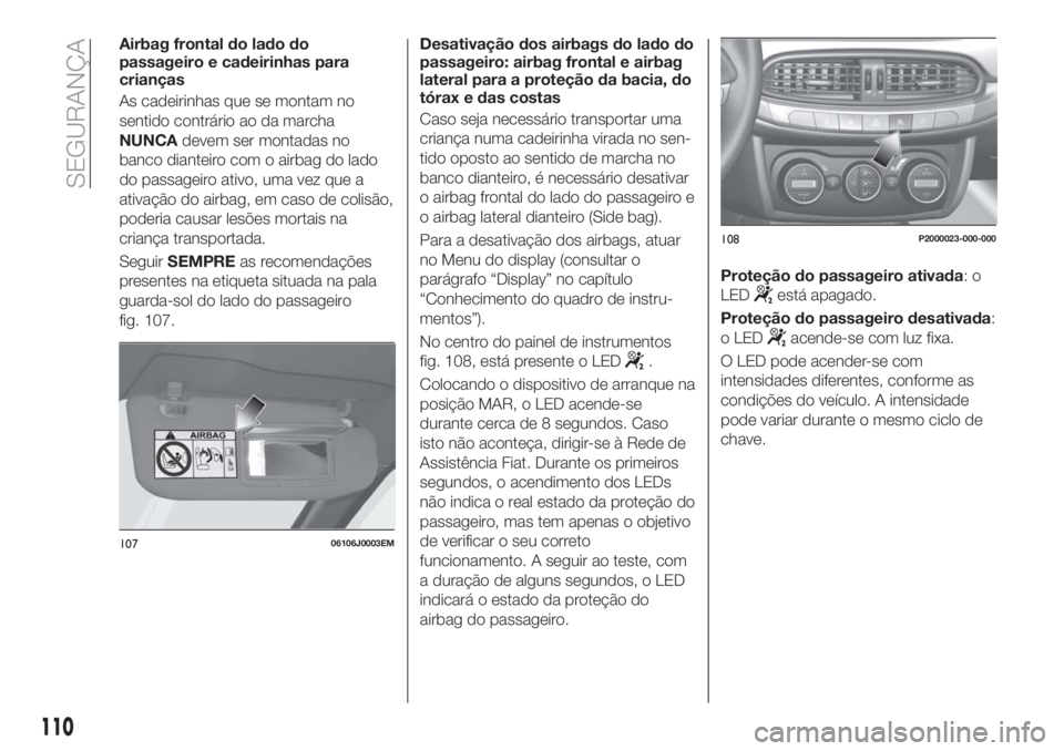FIAT TIPO 5DOORS STATION WAGON 2018 Manual de Uso e Manutenção (in Portuguese) Airbag frontal do lado do
passageiro e cadeirinhas para
crianças
As cadeirinhas que se montam no
sentido contrário ao da marcha
NUNCAdevem ser montadas no
banco dianteiro com o airbag do lado
do pas FIAT TIPO 5DOORS STATION WAGON 2018 Manual de Uso e Manutenção (in Portuguese) Airbag frontal do lado do
passageiro e cadeirinhas para
crianças
As cadeirinhas que se montam no
sentido contrário ao da marcha
NUNCAdevem ser montadas no
banco dianteiro com o airbag do lado
do pas