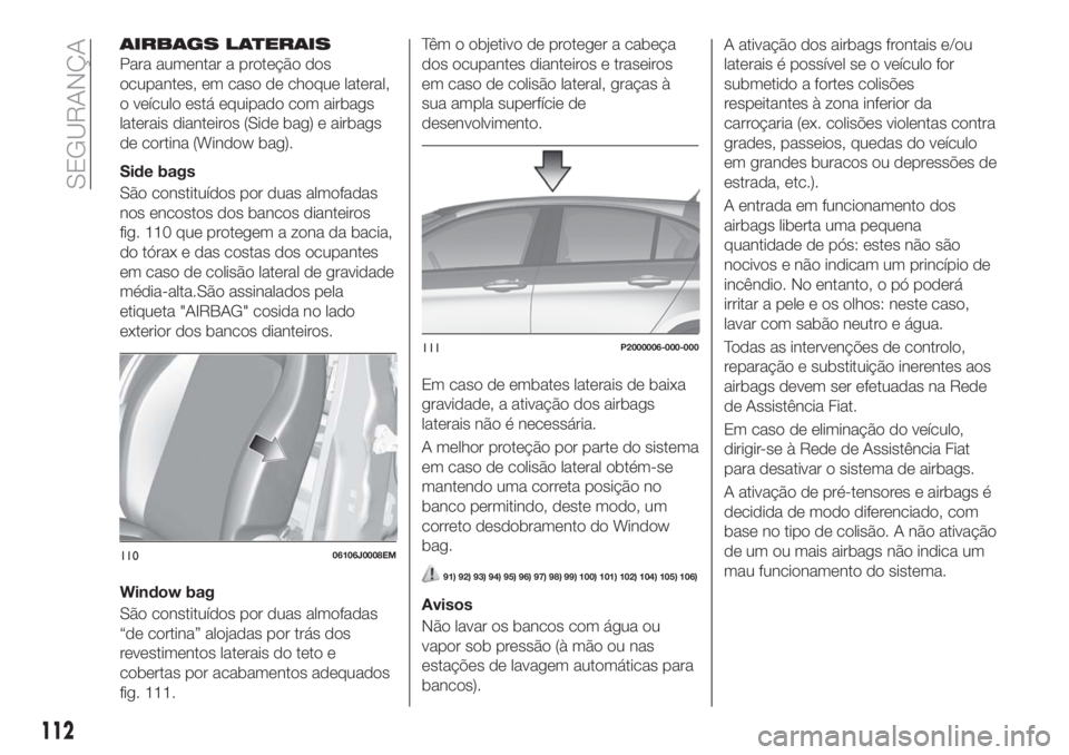 FIAT TIPO 5DOORS STATION WAGON 2018 Manual de Uso e Manutenção (in Portuguese) AIRBAGS LATERAIS
Para aumentar a proteção dos
ocupantes, em caso de choque lateral,
o veículo está equipado com airbags
laterais dianteiros (Side bag) e airbags
de cortina (Window bag).
Side bags
FIAT TIPO 5DOORS STATION WAGON 2018 Manual de Uso e Manutenção (in Portuguese) AIRBAGS LATERAIS
Para aumentar a proteção dos
ocupantes, em caso de choque lateral,
o veículo está equipado com airbags
laterais dianteiros (Side bag) e airbags
de cortina (Window bag).
Side bags