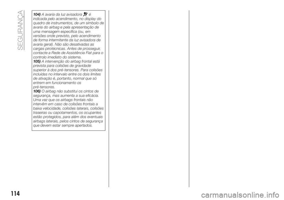 FIAT TIPO 5DOORS STATION WAGON 2018 Manual de Uso e Manutenção (in Portuguese) 104)A avaria da luz avisadoraé
indicada pelo acendimento, no display do
quadro de instrumentos, de um símbolo de
avaria do airbag e pela apresentação de
uma mensagem específica (ou, em
versões o FIAT TIPO 5DOORS STATION WAGON 2018 Manual de Uso e Manutenção (in Portuguese) 104)A avaria da luz avisadoraé
indicada pelo acendimento, no display do
quadro de instrumentos, de um símbolo de
avaria do airbag e pela apresentação de
uma mensagem específica (ou, em
versões o