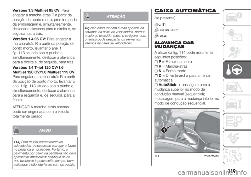 FIAT TIPO 5DOORS STATION WAGON 2018  Manual de Uso e Manutenção (in Portuguese) Versões 1.3 Multijet 95 CV: Para
engatar a marcha-atrás R a partir da
posição de ponto morto, premir o pedal
da embraiagem e, simultaneamente,
deslocar a alavanca para a direita e, de
seguida, par