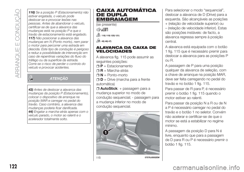 FIAT TIPO 5DOORS STATION WAGON 2018  Manual de Uso e Manutenção (in Portuguese) 116)Se a posição P (Estacionamento) não
estiver engatada, o veículo pode
deslocar-se e provocar lesões nas
pessoas. Antes de abandonar o veículo,
certificar-se de que a alavanca das
mudanças es