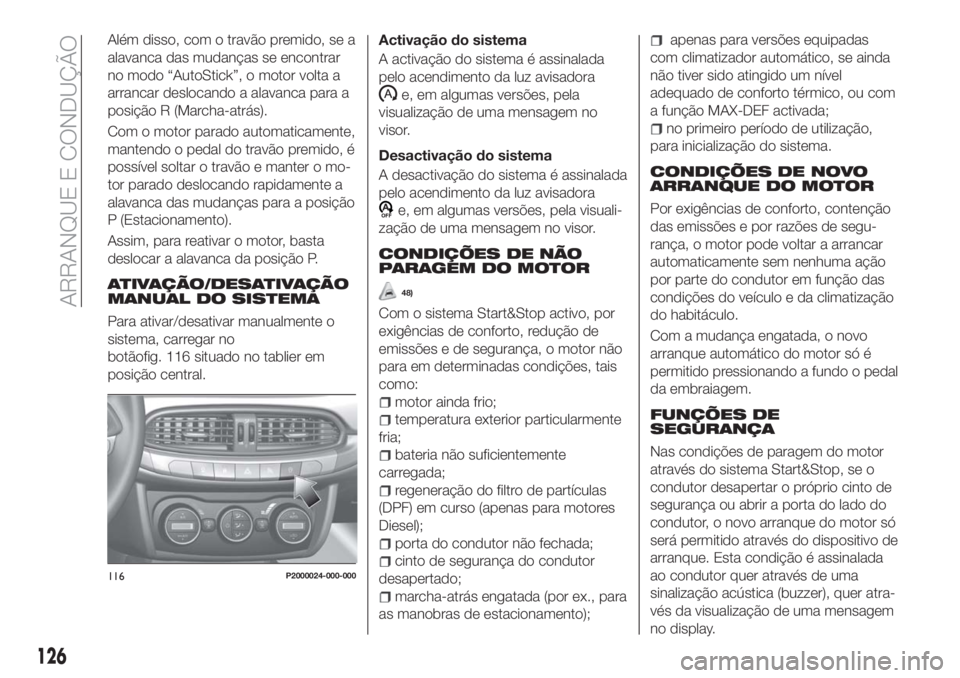 FIAT TIPO 5DOORS STATION WAGON 2018  Manual de Uso e Manutenção (in Portuguese) Além disso, com o travão premido, se a
alavanca das mudanças se encontrar
no modo “AutoStick”, o motor volta a
arrancar deslocando a alavanca para a
posição R (Marcha-atrás).
Com o motor par