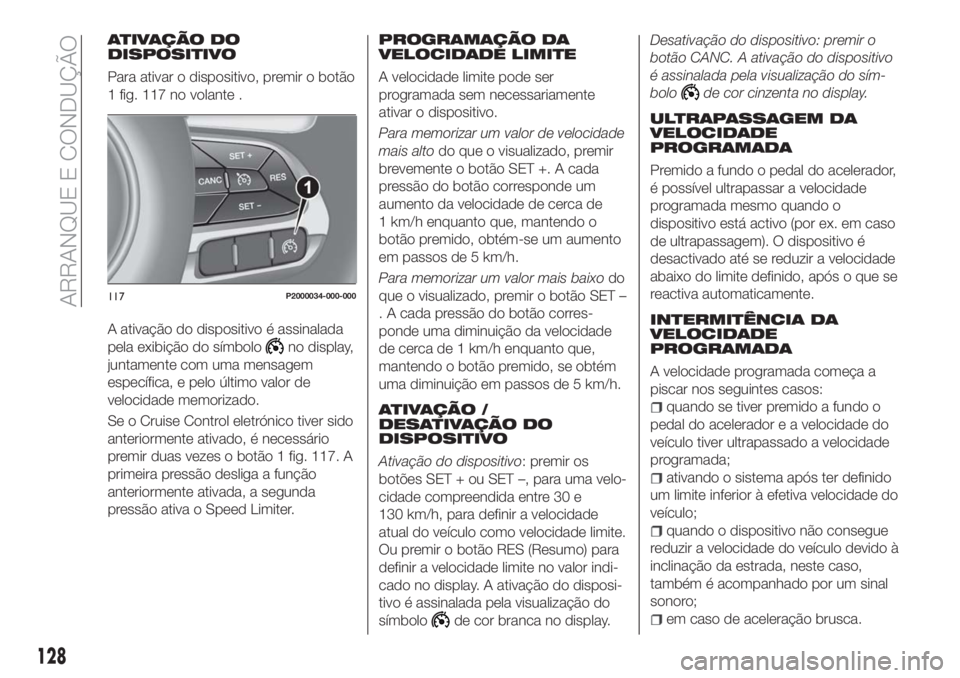 FIAT TIPO 5DOORS STATION WAGON 2018  Manual de Uso e Manutenção (in Portuguese) ATIVAÇÃO DO
DISPOSITIVO
Para ativar o dispositivo, premir o botão
1 fig. 117 no volante .
A ativação do dispositivo é assinalada
pela exibição do símbolo
no display,
juntamente com uma mensag