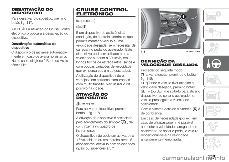 FIAT TIPO 5DOORS STATION WAGON 2018 Manual de Uso e Manutenção (in Portuguese) DESATIVAÇÃO DO
DISPOSITIVO
Para desativar o dispositivo, premir o
botão fig. 117.
ATENÇÃO A ativação do Cruise Control
eletrónico provocará a desativação do
dispositivo.
Desativação autom FIAT TIPO 5DOORS STATION WAGON 2018 Manual de Uso e Manutenção (in Portuguese) DESATIVAÇÃO DO
DISPOSITIVO
Para desativar o dispositivo, premir o
botão fig. 117.
ATENÇÃO A ativação do Cruise Control
eletrónico provocará a desativação do
dispositivo.
Desativação autom