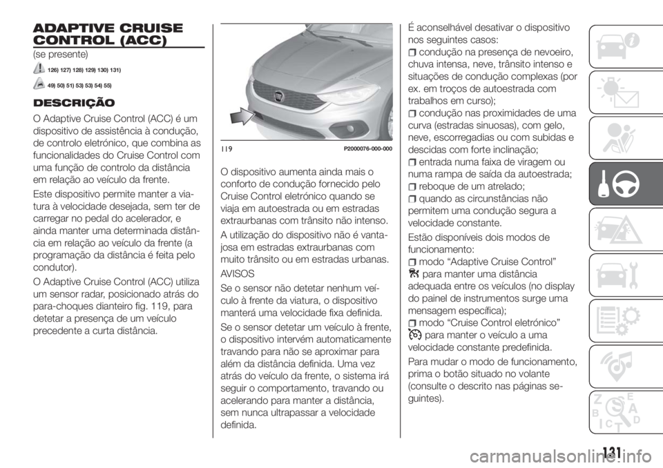 FIAT TIPO 5DOORS STATION WAGON 2018 Manual de Uso e Manutenção (in Portuguese) ADAPTIVE CRUISE
CONTROL (ACC)
(se presente)
126) 127) 128) 129) 130) 131)
49) 50) 51) 53) 53) 54) 55)
DESCRIÇÃO
O Adaptive Cruise Control (ACC) é um
dispositivo de assistência à condução,
de co FIAT TIPO 5DOORS STATION WAGON 2018 Manual de Uso e Manutenção (in Portuguese) ADAPTIVE CRUISE
CONTROL (ACC)
(se presente)
126) 127) 128) 129) 130) 131)
49) 50) 51) 53) 53) 54) 55)
DESCRIÇÃO
O Adaptive Cruise Control (ACC) é um
dispositivo de assistência à condução,
de co