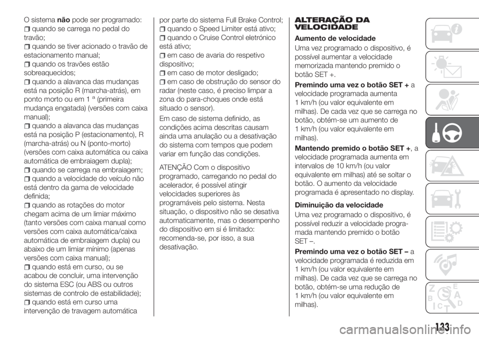 FIAT TIPO 5DOORS STATION WAGON 2018 Manual de Uso e Manutenção (in Portuguese) O sistemanãopode ser programado:
quando se carrega no pedal do
travão;
quando se tiver acionado o travão de
estacionamento manual;
quando os travões estão
sobreaquecidos;
quando a alavanca das mu FIAT TIPO 5DOORS STATION WAGON 2018 Manual de Uso e Manutenção (in Portuguese) O sistemanãopode ser programado:
quando se carrega no pedal do
travão;
quando se tiver acionado o travão de
estacionamento manual;
quando os travões estão
sobreaquecidos;
quando a alavanca das mu