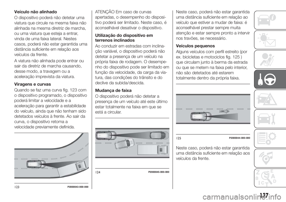 FIAT TIPO 5DOORS STATION WAGON 2018 Manual de Uso e Manutenção (in Portuguese) Veículo não alinhado
O dispositivo poderá não detetar uma
viatura que circule na mesma faixa não
alinhada na mesma diretriz de marcha,
ou uma viatura que esteja a entrar,
vinda de uma faixa later FIAT TIPO 5DOORS STATION WAGON 2018 Manual de Uso e Manutenção (in Portuguese) Veículo não alinhado
O dispositivo poderá não detetar uma
viatura que circule na mesma faixa não
alinhada na mesma diretriz de marcha,
ou uma viatura que esteja a entrar,
vinda de uma faixa later