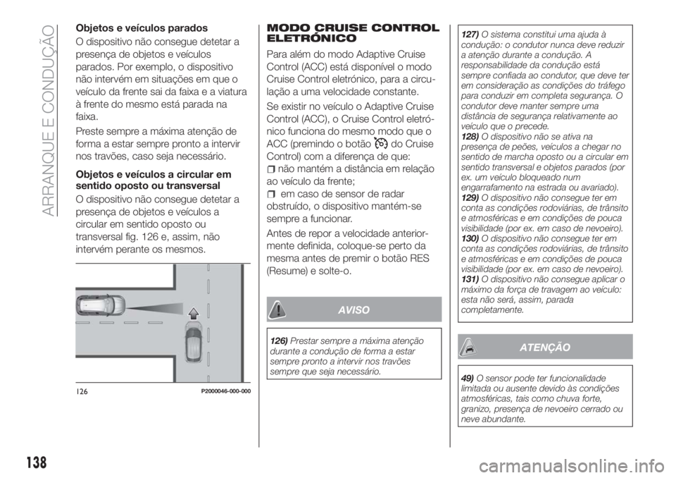 FIAT TIPO 5DOORS STATION WAGON 2018 Manual de Uso e Manutenção (in Portuguese) Objetos e veículos parados
O dispositivo não consegue detetar a
presença de objetos e veículos
parados. Por exemplo, o dispositivo
não intervém em situações em que o
veículo da frente sai da FIAT TIPO 5DOORS STATION WAGON 2018 Manual de Uso e Manutenção (in Portuguese) Objetos e veículos parados
O dispositivo não consegue detetar a
presença de objetos e veículos
parados. Por exemplo, o dispositivo
não intervém em situações em que o
veículo da frente sai da
