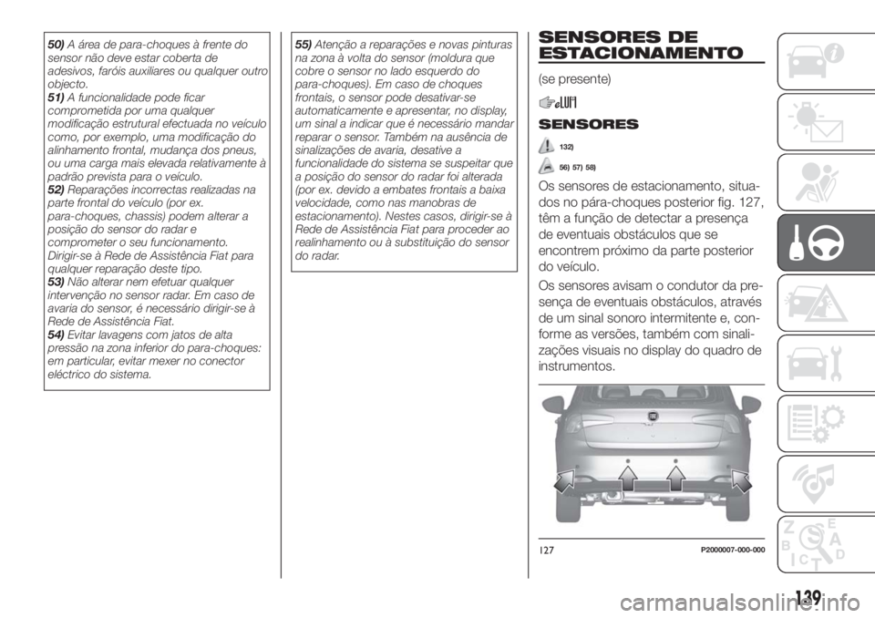 FIAT TIPO 5DOORS STATION WAGON 2018 Manual de Uso e Manutenção (in Portuguese) 50)A área de para-choques à frente do
sensor não deve estar coberta de
adesivos, faróis auxiliares ou qualquer outro
objecto.
51)A funcionalidade pode ficar
comprometida por uma qualquer
modifica FIAT TIPO 5DOORS STATION WAGON 2018 Manual de Uso e Manutenção (in Portuguese) 50)A área de para-choques à frente do
sensor não deve estar coberta de
adesivos, faróis auxiliares ou qualquer outro
objecto.
51)A funcionalidade pode ficar
comprometida por uma qualquer
modifica