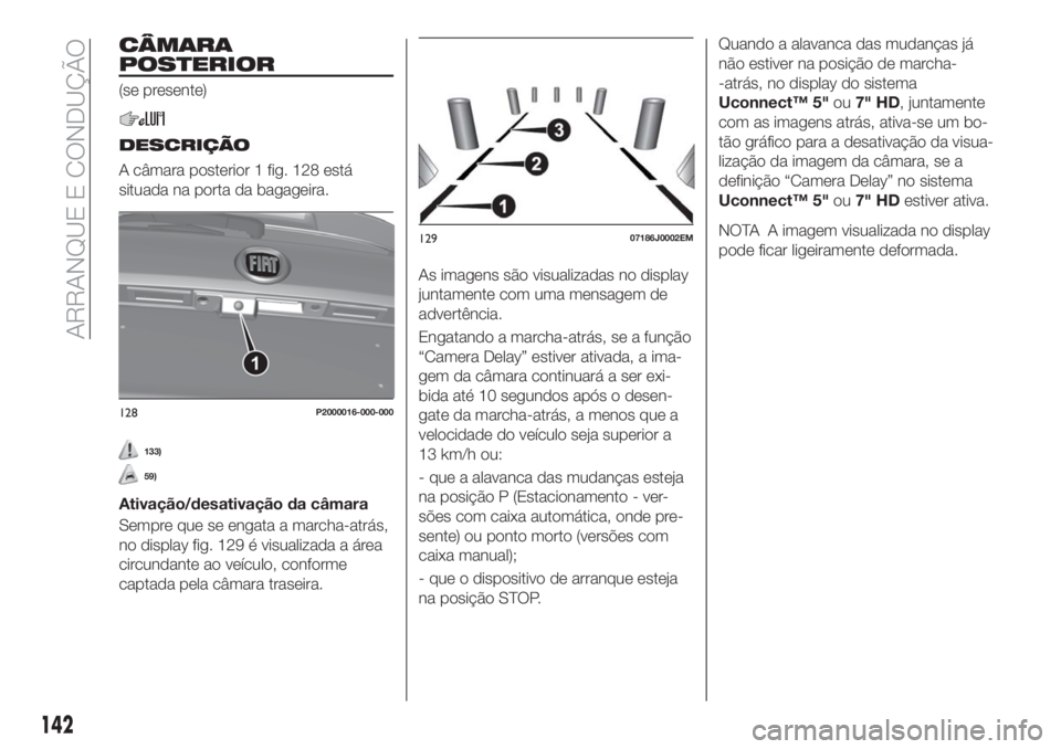 FIAT TIPO 5DOORS STATION WAGON 2018 Manual de Uso e Manutenção (in Portuguese) CÂMARA
POSTERIOR
(se presente)
DESCRIÇÃO
A câmara posterior 1 fig. 128 está
situada na porta da bagageira.
133)
59)
Ativação/desativação da câmara
Sempre que se engata a marcha-atrás,
no di FIAT TIPO 5DOORS STATION WAGON 2018 Manual de Uso e Manutenção (in Portuguese) CÂMARA
POSTERIOR
(se presente)
DESCRIÇÃO
A câmara posterior 1 fig. 128 está
situada na porta da bagageira.
133)
59)
Ativação/desativação da câmara
Sempre que se engata a marcha-atrás,
no di