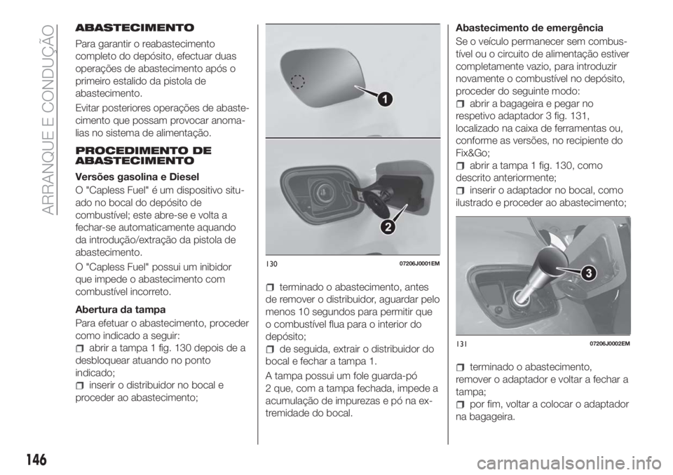 FIAT TIPO 5DOORS STATION WAGON 2018 Manual de Uso e Manutenção (in Portuguese) ABASTECIMENTO
Para garantir o reabastecimento
completo do depósito, efectuar duas
operações de abastecimento após o
primeiro estalido da pistola de
abastecimento.
Evitar posteriores operações de FIAT TIPO 5DOORS STATION WAGON 2018 Manual de Uso e Manutenção (in Portuguese) ABASTECIMENTO
Para garantir o reabastecimento
completo do depósito, efectuar duas
operações de abastecimento após o
primeiro estalido da pistola de
abastecimento.
Evitar posteriores operações de