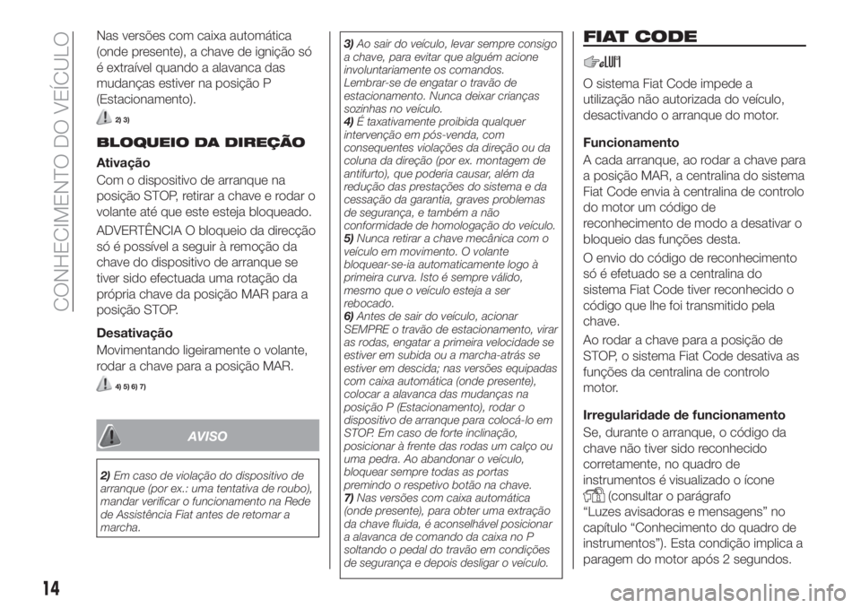 FIAT TIPO 5DOORS STATION WAGON 2018  Manual de Uso e Manutenção (in Portuguese) Nas versões com caixa automática
(onde presente), a chave de ignição só
é extraível quando a alavanca das
mudanças estiver na posição P
(Estacionamento).
2) 3)
BLOQUEIO DA DIREÇÃO
Ativaç