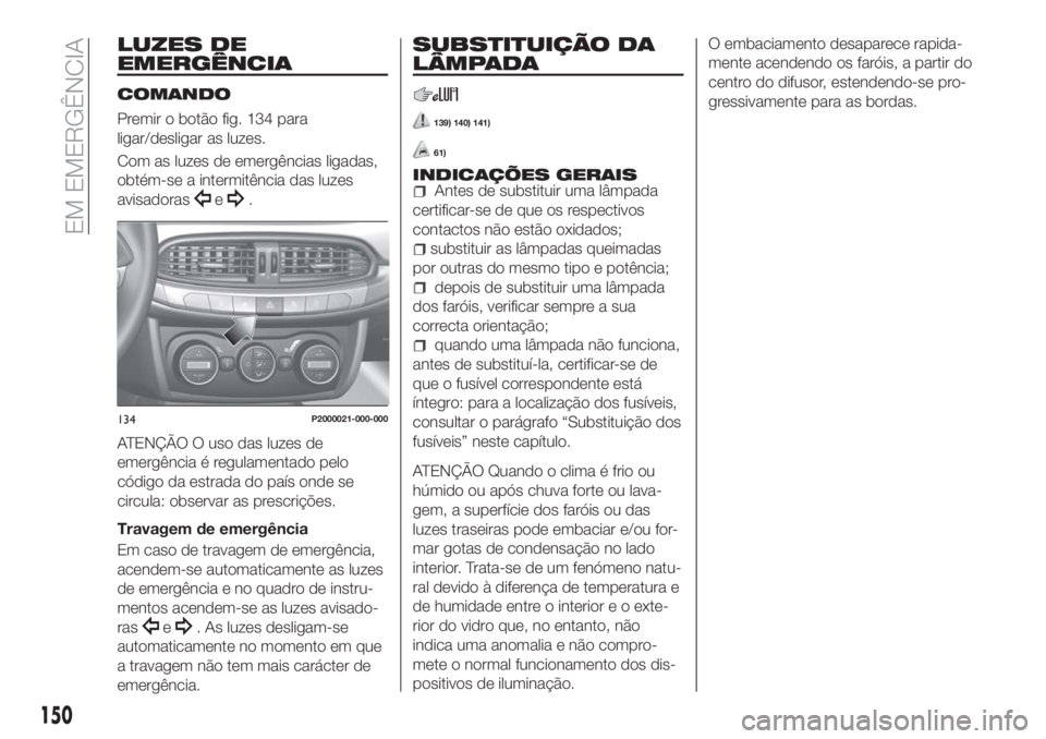 FIAT TIPO 5DOORS STATION WAGON 2018  Manual de Uso e Manutenção (in Portuguese) LUZES DE
EMERGÊNCIA
COMANDO
Premir o botão fig. 134 para
ligar/desligar as luzes.
Com as luzes de emergências ligadas,
obtém-se a intermitência das luzes
avisadoras
e.
ATENÇÃO O uso das luzes d