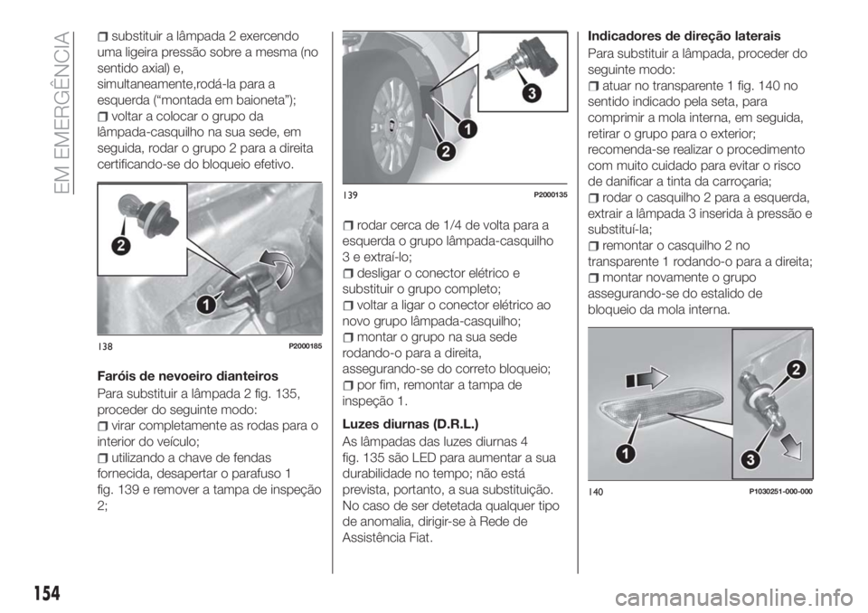 FIAT TIPO 5DOORS STATION WAGON 2018  Manual de Uso e Manutenção (in Portuguese) substituir a lâmpada 2 exercendo
uma ligeira pressão sobre a mesma (no
sentido axial) e,
simultaneamente,rodá-la para a
esquerda (“montada em baioneta”);
voltar a colocar o grupo da
lâmpada-ca