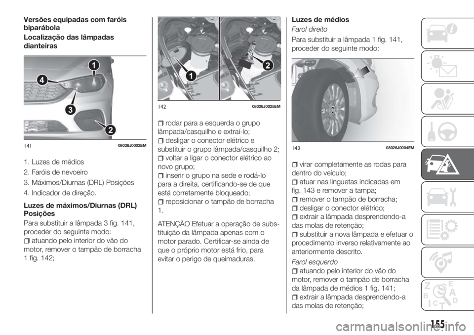 FIAT TIPO 5DOORS STATION WAGON 2018  Manual de Uso e Manutenção (in Portuguese) Versões equipadas com faróis
biparábola
Localização das lâmpadas
dianteiras
1. Luzes de médios
2. Faróis de nevoeiro
3. Máximos/Diurnas (DRL) Posições
4. Indicador de direção.
Luzes de m