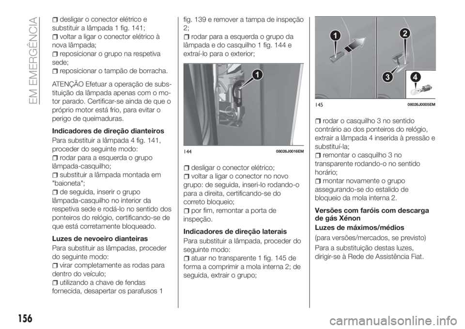 FIAT TIPO 5DOORS STATION WAGON 2018  Manual de Uso e Manutenção (in Portuguese) desligar o conector elétrico e
substituir a lâmpada 1 fig. 141;
voltar a ligar o conector elétrico à
nova lâmpada;
reposicionar o grupo na respetiva
sede;
reposicionar o tampão de borracha.
ATEN