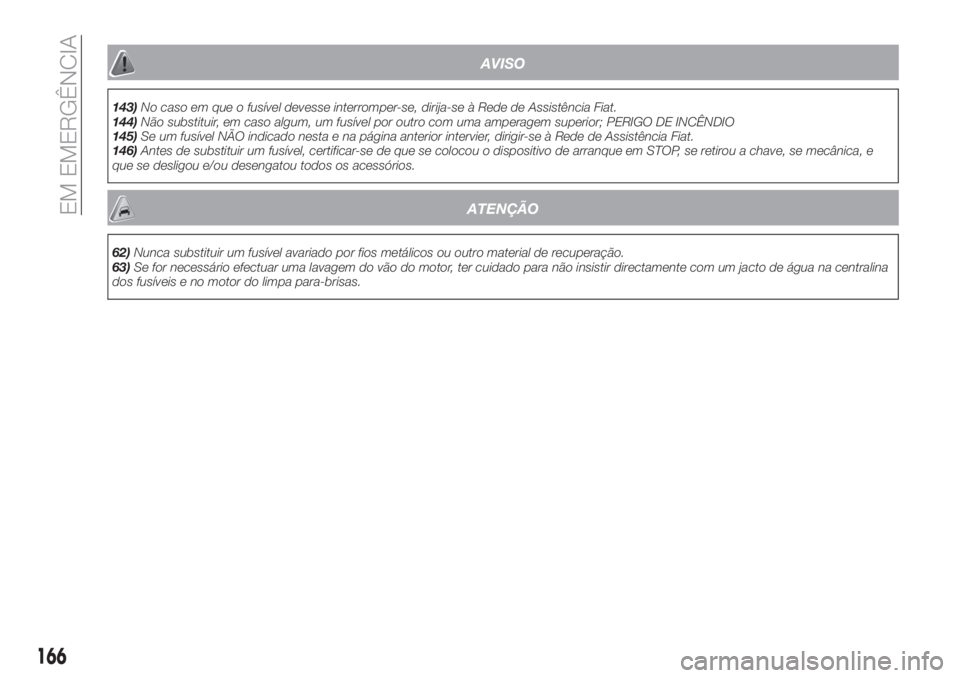 FIAT TIPO 5DOORS STATION WAGON 2018 Manual de Uso e Manutenção (in Portuguese) AVISO
143)No caso em que o fusível devesse interromper-se, dirija-se à Rede de Assistência Fiat.
144)Não substituir, em caso algum, um fusível por outro com uma amperagem superior; PERIGO DE INC FIAT TIPO 5DOORS STATION WAGON 2018 Manual de Uso e Manutenção (in Portuguese) AVISO
143)No caso em que o fusível devesse interromper-se, dirija-se à Rede de Assistência Fiat.
144)Não substituir, em caso algum, um fusível por outro com uma amperagem superior; PERIGO DE INC