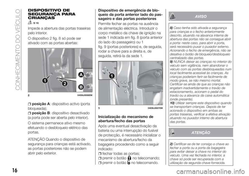 FIAT TIPO 5DOORS STATION WAGON 2018  Manual de Uso e Manutenção (in Portuguese) DISPOSITIVO DE
SEGURANÇA PARA
CRIANÇAS
9) 10)
Impede a abertura das portas traseiras
pelo interior.
O dispositivo 2 fig. 8 só pode ser
ativado com as portas abertas:
posição A: dispositivo activo