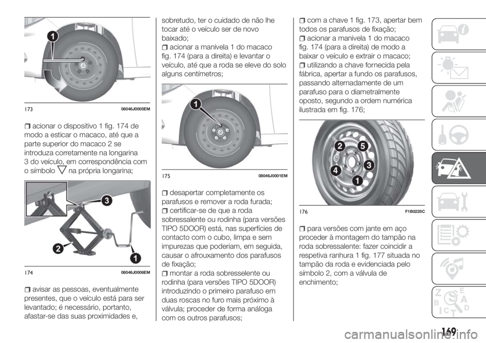 FIAT TIPO 5DOORS STATION WAGON 2018 Manual de Uso e Manutenção (in Portuguese) acionar o dispositivo 1 fig. 174 de
modo a esticar o macaco, até que a
parte superior do macaco 2 se
introduza corretamente na longarina
3 do veículo, em correspondência com
o símbolo
na própria FIAT TIPO 5DOORS STATION WAGON 2018 Manual de Uso e Manutenção (in Portuguese) acionar o dispositivo 1 fig. 174 de
modo a esticar o macaco, até que a
parte superior do macaco 2 se
introduza corretamente na longarina
3 do veículo, em correspondência com
o símbolo
na própria