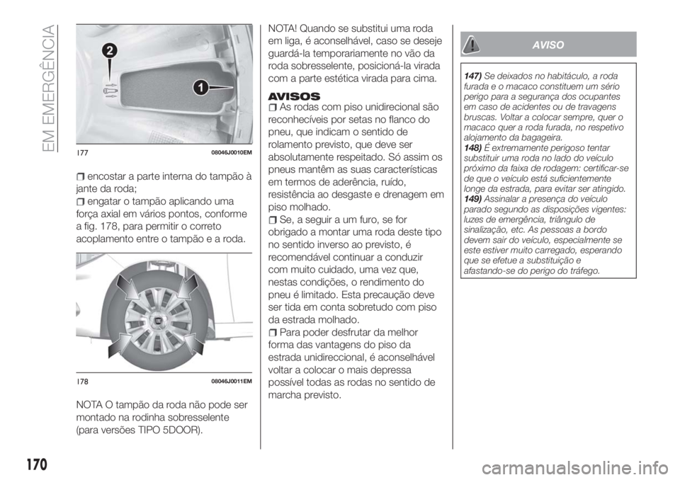 FIAT TIPO 5DOORS STATION WAGON 2018 Manual de Uso e Manutenção (in Portuguese) encostar a parte interna do tampão à
jante da roda;
engatar o tampão aplicando uma
força axial em vários pontos, conforme
a fig. 178, para permitir o correto
acoplamento entre o tampãoearoda.
NO FIAT TIPO 5DOORS STATION WAGON 2018 Manual de Uso e Manutenção (in Portuguese) encostar a parte interna do tampão à
jante da roda;
engatar o tampão aplicando uma
força axial em vários pontos, conforme
a fig. 178, para permitir o correto
acoplamento entre o tampãoearoda.
NO