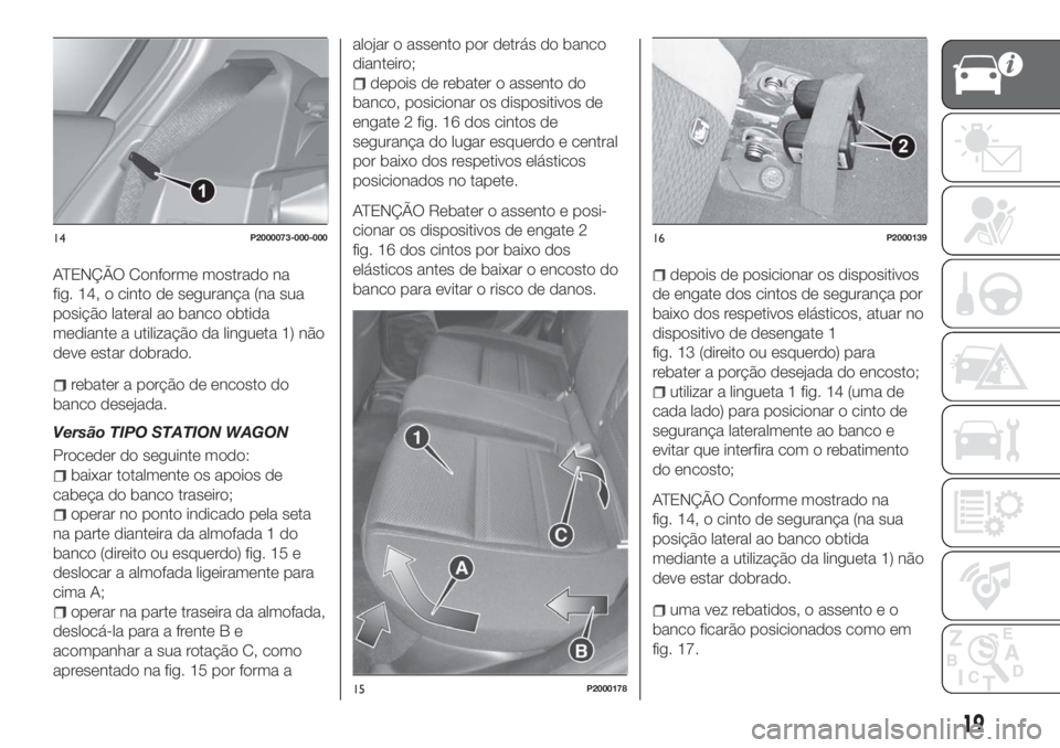 FIAT TIPO 5DOORS STATION WAGON 2018  Manual de Uso e Manutenção (in Portuguese) ATENÇÃO Conforme mostrado na
fig. 14, o cinto de segurança (na sua
posição lateral ao banco obtida
mediante a utilização da lingueta 1) não
deve estar dobrado.
rebater a porção de encosto do