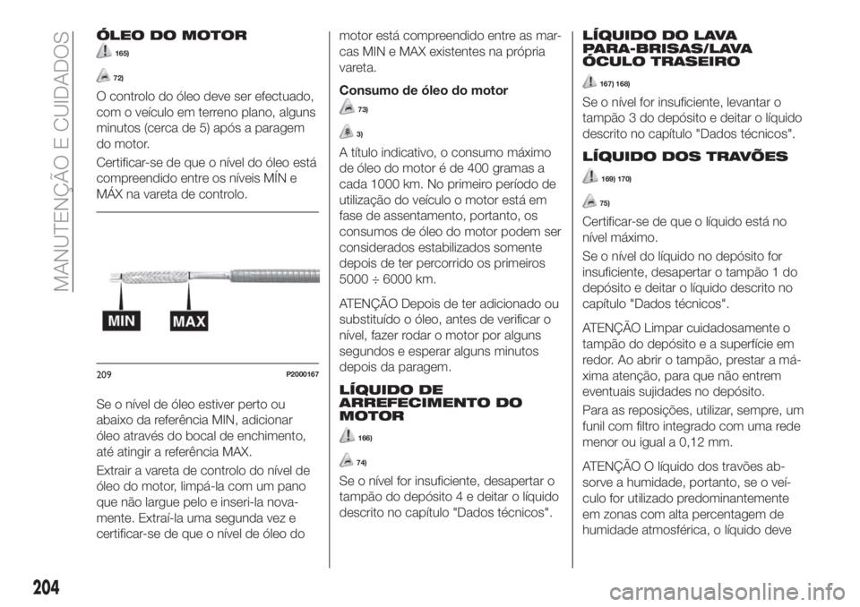 FIAT TIPO 5DOORS STATION WAGON 2018 Manual de Uso e Manutenção (in Portuguese) ÓLEO DO MOTOR
165)
72)
O controlo do óleo deve ser efectuado,
com o veículo em terreno plano, alguns
minutos (cerca de 5) após a paragem
do motor.
Certificar-se de que o nível do óleo está
comp FIAT TIPO 5DOORS STATION WAGON 2018 Manual de Uso e Manutenção (in Portuguese) ÓLEO DO MOTOR
165)
72)
O controlo do óleo deve ser efectuado,
com o veículo em terreno plano, alguns
minutos (cerca de 5) após a paragem
do motor.
Certificar-se de que o nível do óleo está
comp