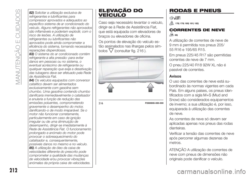 FIAT TIPO 5DOORS STATION WAGON 2018 Manual de Uso e Manutenção (in Portuguese) 82)Solicitar a utilização exclusiva de
refrigerantes e lubrificantes para
compressor aprovados e adequados ao
específico sistema de ar condicionado do
veículo. Alguns refrigerantes não aprovados
FIAT TIPO 5DOORS STATION WAGON 2018 Manual de Uso e Manutenção (in Portuguese) 82)Solicitar a utilização exclusiva de
refrigerantes e lubrificantes para
compressor aprovados e adequados ao
específico sistema de ar condicionado do
veículo. Alguns refrigerantes não aprovados