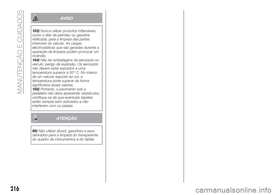 FIAT TIPO 5DOORS STATION WAGON 2018 Manual de Uso e Manutenção (in Portuguese) AVISO
183)Nunca utilizar produtos inflamáveis,
como o éter de petróleo ou gasolina
retificada, para a limpeza das partes
interiores do veículo. As cargas
electrostáticas que são geradas durante FIAT TIPO 5DOORS STATION WAGON 2018 Manual de Uso e Manutenção (in Portuguese) AVISO
183)Nunca utilizar produtos inflamáveis,
como o éter de petróleo ou gasolina
retificada, para a limpeza das partes
interiores do veículo. As cargas
electrostáticas que são geradas durante
