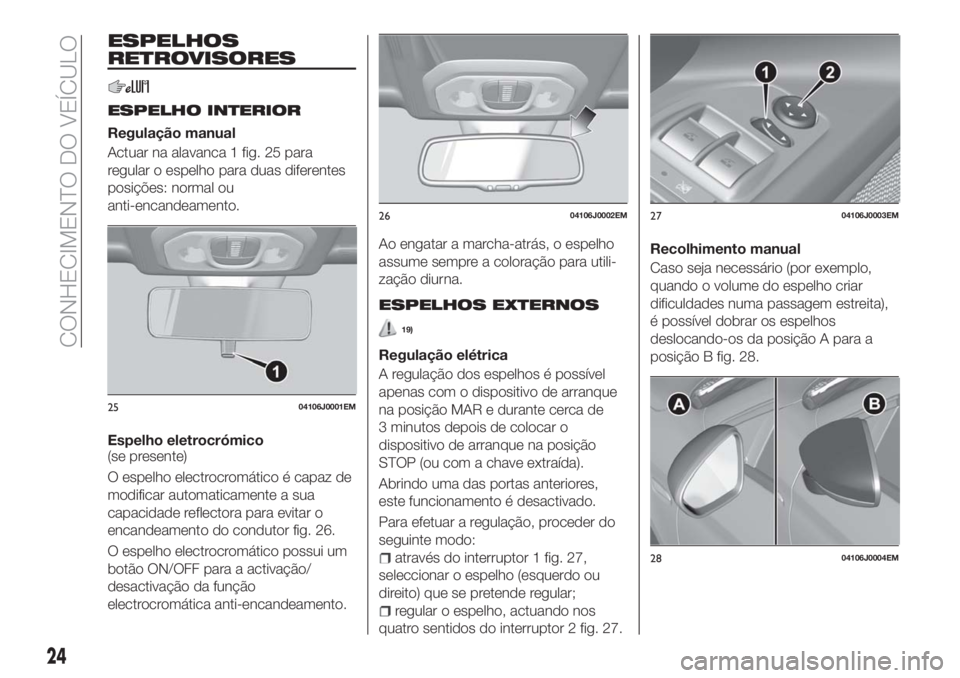FIAT TIPO 5DOORS STATION WAGON 2018  Manual de Uso e Manutenção (in Portuguese) ESPELHOS
RETROVISORES
ESPELHO INTERIOR
Regulação manual
Actuar na alavanca 1 fig. 25 para
regular o espelho para duas diferentes
posições: normal ou
anti-encandeamento.
Espelho eletrocrómico
(se 
