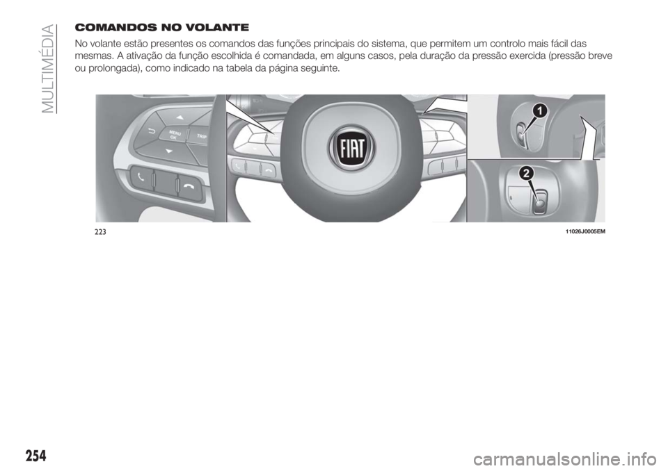 FIAT TIPO 5DOORS STATION WAGON 2018 Manual de Uso e Manutenção (in Portuguese) COMANDOS NO VOLANTE
No volante estão presentes os comandos das funções principais do sistema, que permitem um controlo mais fácil das
mesmas. A ativação da função escolhida é comandada, em al FIAT TIPO 5DOORS STATION WAGON 2018 Manual de Uso e Manutenção (in Portuguese) COMANDOS NO VOLANTE
No volante estão presentes os comandos das funções principais do sistema, que permitem um controlo mais fácil das
mesmas. A ativação da função escolhida é comandada, em al