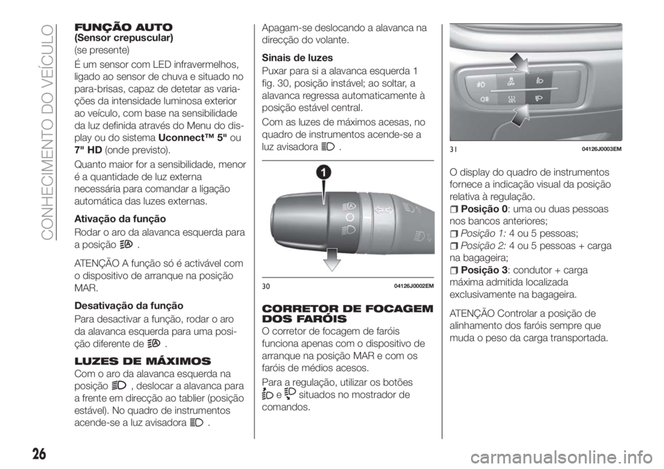 FIAT TIPO 5DOORS STATION WAGON 2018  Manual de Uso e Manutenção (in Portuguese) FUNÇÃO AUTO(Sensor crepuscular)
(se presente)
É um sensor com LED infravermelhos,
ligado ao sensor de chuva e situado no
para-brisas, capaz de detetar as varia-
ções da intensidade luminosa exter