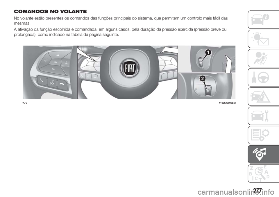 FIAT TIPO 5DOORS STATION WAGON 2018  Manual de Uso e Manutenção (in Portuguese) COMANDOS NO VOLANTE
No volante estão presentes os comandos das funções principais do sistema, que permitem um controlo mais fácil das
mesmas.
A ativação da função escolhida é comandada, em al