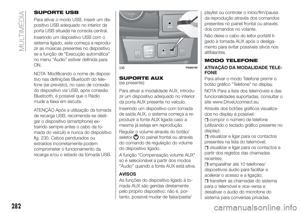 FIAT TIPO 5DOORS STATION WAGON 2018  Manual de Uso e Manutenção (in Portuguese) SUPORTE USB
Para ativar o modo USB, inserir um dis-
positivo USB adequado no interior da
porta USB situada na consola central.
Inserindo um dispositivo USB com o
sistema ligado, este começa a reprodu