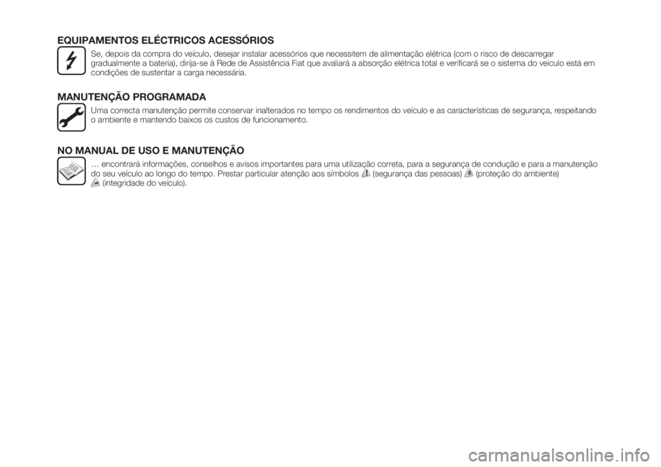 FIAT TIPO 5DOORS STATION WAGON 2018  Manual de Uso e Manutenção (in Portuguese) EQUIPAMENTOS ELÉCTRICOS ACESSÓRIOS
Se, depois da compra do veículo, desejar instalar acessórios que necessitem de alimentação elétrica (com o risco de descarregar
gradualmente a bateria), dirij