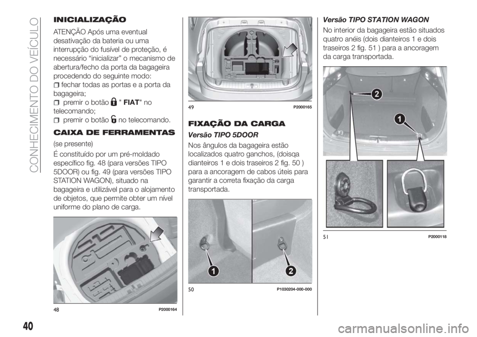 FIAT TIPO 5DOORS STATION WAGON 2018  Manual de Uso e Manutenção (in Portuguese) INICIALIZAÇÃO
ATENÇÃO Após uma eventual
desativação da bateria ou uma
interrupção do fusível de proteção, é
necessário “inicializar” o mecanismo de
abertura/fecho da porta da bagagei