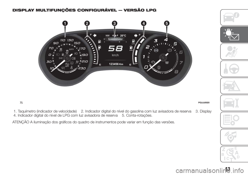 FIAT TIPO 5DOORS STATION WAGON 2018  Manual de Uso e Manutenção (in Portuguese) DISPLAY MULTIFUNÇÕES CONFIGURÁVEL — VERSÃO LPG
1. Taquímetro (indicador de velocidade) 2. Indicador digital do nível do gasolina com luz avisadora de reserva 3. Display
4. Indicador digital do