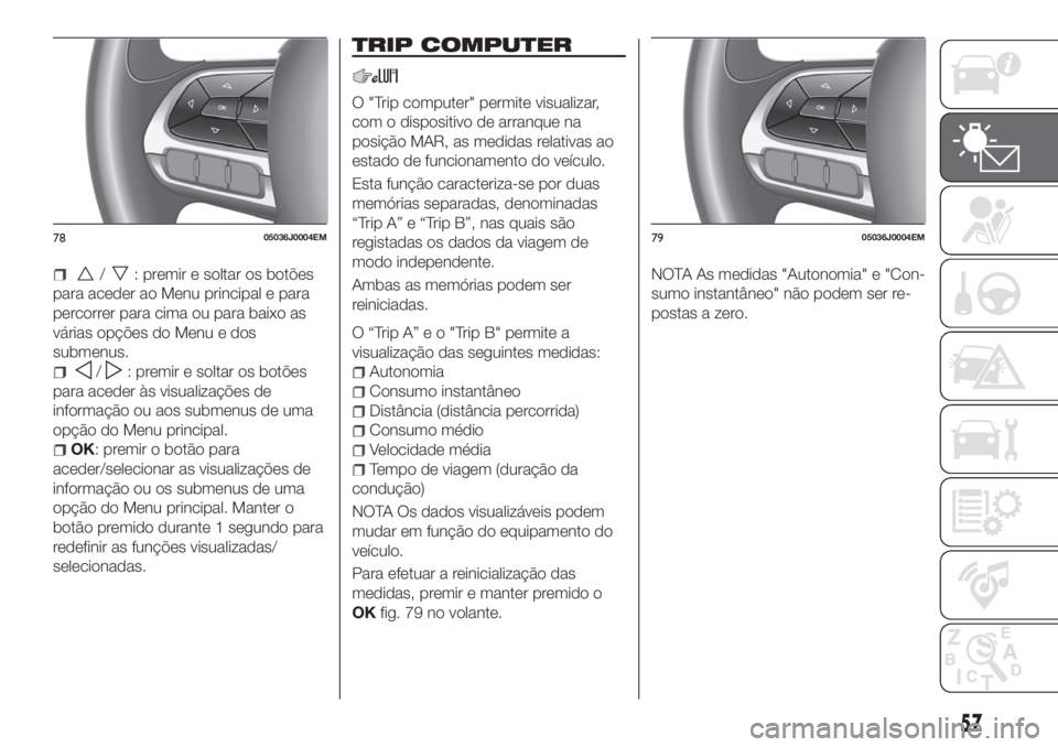 FIAT TIPO 5DOORS STATION WAGON 2018  Manual de Uso e Manutenção (in Portuguese) /: premir e soltar os botões
para aceder ao Menu principal e para
percorrer para cima ou para baixo as
várias opções do Menu e dos
submenus.
/: premir e soltar os botões
para aceder às visualiza