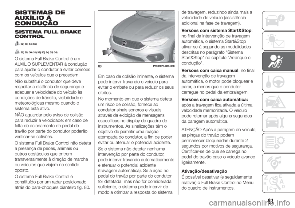 FIAT TIPO 5DOORS STATION WAGON 2018  Manual de Uso e Manutenção (in Portuguese) SISTEMAS DE
AUXÍLIO À
CONDUÇÃO
SISTEMA FULL BRAKE
CONTROL
62) 63) 64) 65)
28) 29) 30) 31) 32) 33) 34) 35) 36)
O sistema Full Brake Control é um
AUXÍLIO SUPLEMENTAR à condução
para ajudar o co