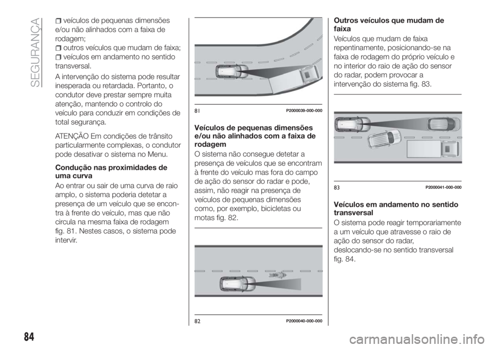 FIAT TIPO 5DOORS STATION WAGON 2018  Manual de Uso e Manutenção (in Portuguese) veículos de pequenas dimensões
e/ou não alinhados com a faixa de
rodagem;
outros veículos que mudam de faixa;
veículos em andamento no sentido
transversal.
A intervenção do sistema pode resulta