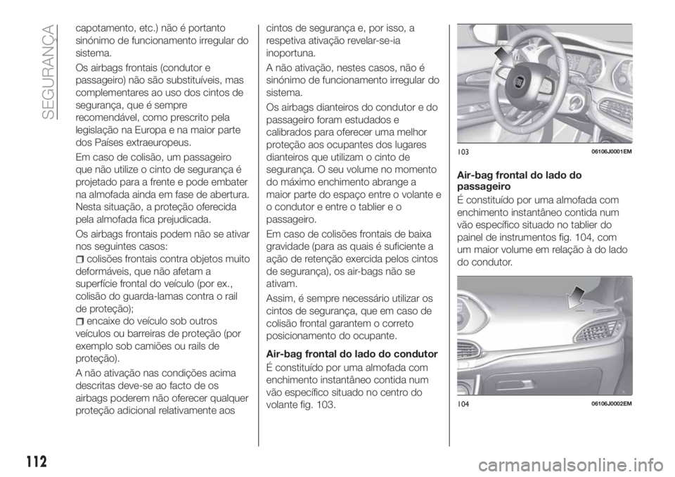 FIAT TIPO 5DOORS STATION WAGON 2020 Manual de Uso e Manutenção (in Portuguese) capotamento, etc.) não é portanto
sinónimo de funcionamento irregular do
sistema.
Os airbags frontais (condutor e
passageiro) não são substituíveis, mas
complementares ao uso dos cintos de
segur FIAT TIPO 5DOORS STATION WAGON 2020 Manual de Uso e Manutenção (in Portuguese) capotamento, etc.) não é portanto
sinónimo de funcionamento irregular do
sistema.
Os airbags frontais (condutor e
passageiro) não são substituíveis, mas
complementares ao uso dos cintos de
segur