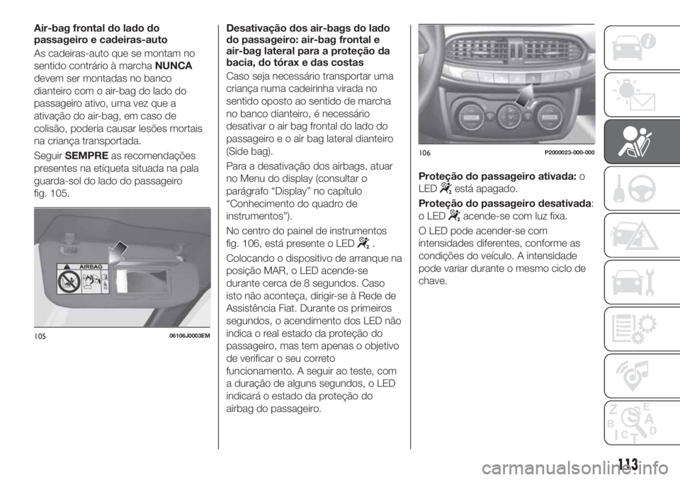 FIAT TIPO 5DOORS STATION WAGON 2020 Manual de Uso e Manutenção (in Portuguese) Air-bag frontal do lado do
passageiro e cadeiras-auto
As cadeiras-auto que se montam no
sentido contrário à marchaNUNCA
devem ser montadas no banco
dianteiro com o air-bag do lado do
passageiro ativ FIAT TIPO 5DOORS STATION WAGON 2020 Manual de Uso e Manutenção (in Portuguese) Air-bag frontal do lado do
passageiro e cadeiras-auto
As cadeiras-auto que se montam no
sentido contrário à marchaNUNCA
devem ser montadas no banco
dianteiro com o air-bag do lado do
passageiro ativ