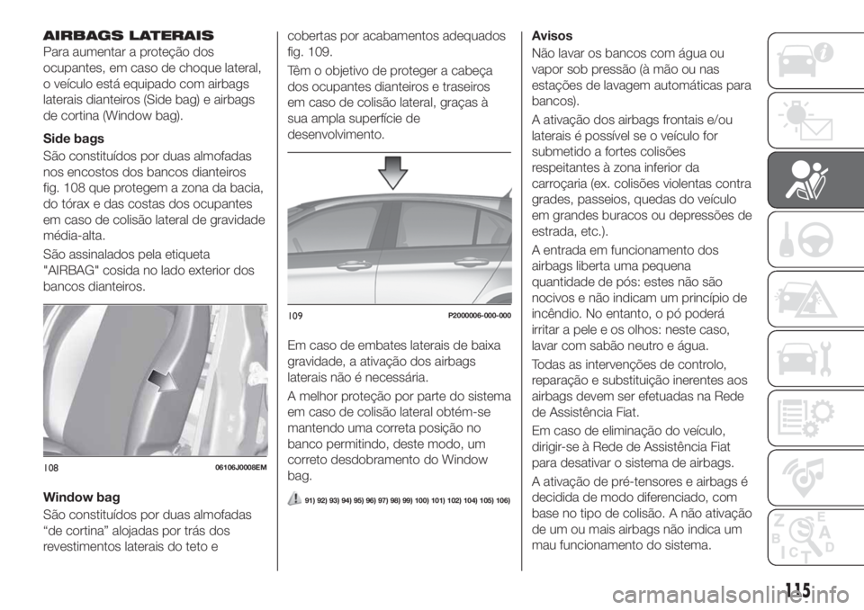 FIAT TIPO 5DOORS STATION WAGON 2020 Manual de Uso e Manutenção (in Portuguese) AIRBAGS LATERAIS
Para aumentar a proteção dos
ocupantes, em caso de choque lateral,
o veículo está equipado com airbags
laterais dianteiros (Side bag) e airbags
de cortina (Window bag).
Side bags
FIAT TIPO 5DOORS STATION WAGON 2020 Manual de Uso e Manutenção (in Portuguese) AIRBAGS LATERAIS
Para aumentar a proteção dos
ocupantes, em caso de choque lateral,
o veículo está equipado com airbags
laterais dianteiros (Side bag) e airbags
de cortina (Window bag).
Side bags