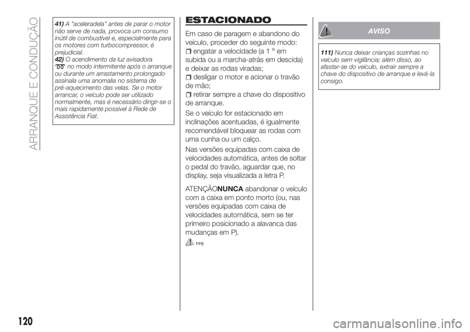 FIAT TIPO 5DOORS STATION WAGON 2020  Manual de Uso e Manutenção (in Portuguese) 41)A "aceleradela" antes de parar o motor
não serve de nada, provoca um consumo
inútil de combustível e, especialmente para
os motores com turbocompressor, é
prejudicial.
42)O acendimento 